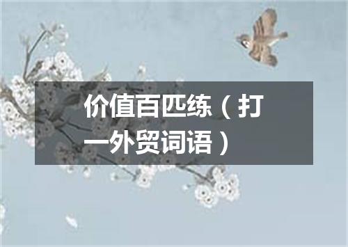价值百匹练（打一外贸词语）