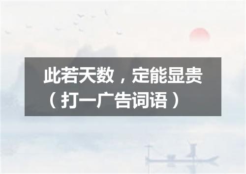 此若天数，定能显贵（打一广告词语）