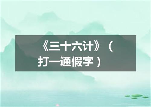 《三十六计》（打一通假字）