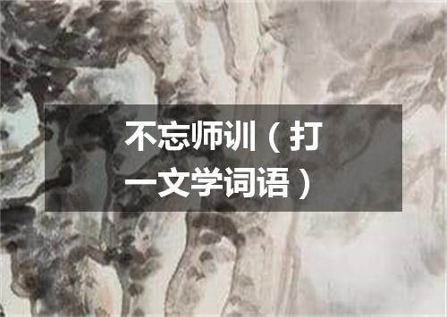不忘师训（打一文学词语）