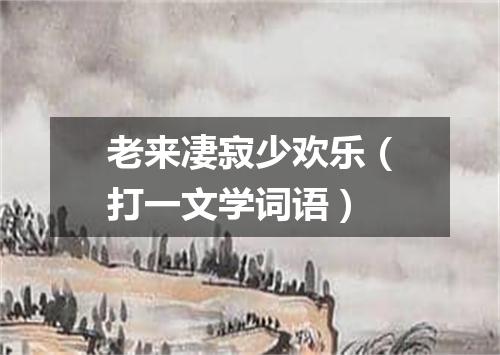 老来凄寂少欢乐（打一文学词语）