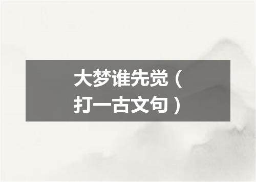 大梦谁先觉（打一古文句）