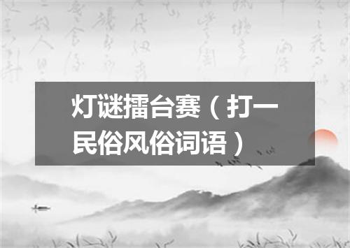 灯谜擂台赛（打一民俗风俗词语）