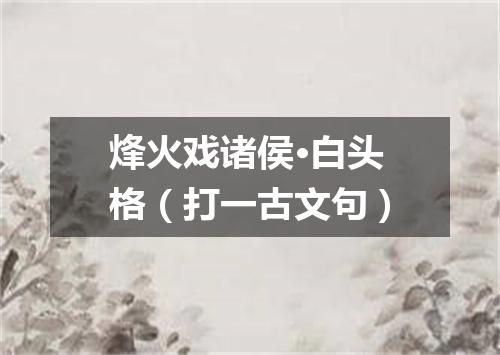 烽火戏诸侯·白头格（打一古文句）