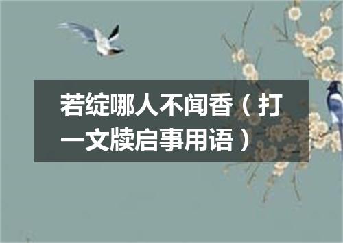 若绽哪人不闻香（打一文牍启事用语）