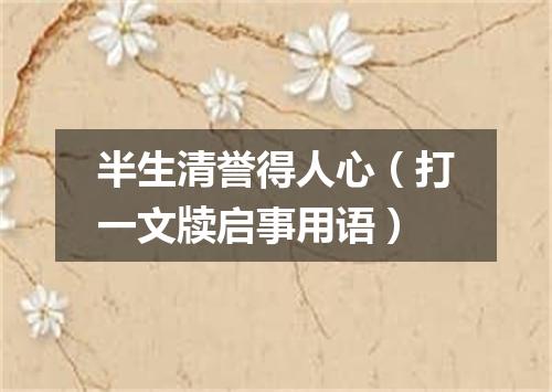 半生清誉得人心（打一文牍启事用语）