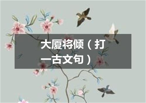大厦将倾（打一古文句）