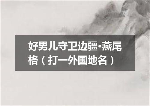 好男儿守卫边疆·燕尾格（打一外国地名）