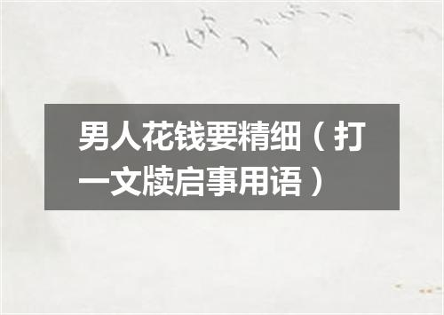 男人花钱要精细（打一文牍启事用语）