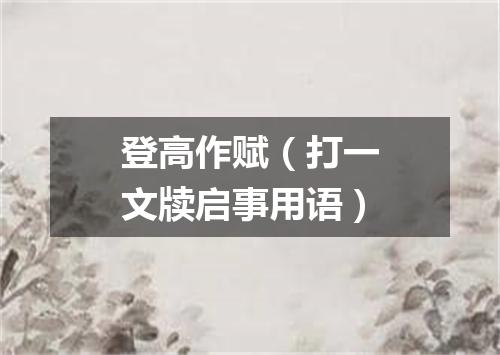 登高作赋（打一文牍启事用语）