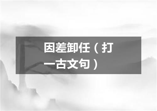 因差卸任（打一古文句）