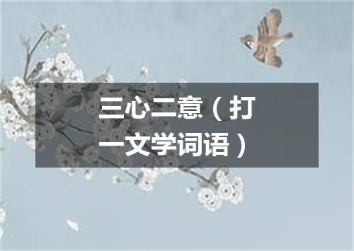 三心二意（打一文学词语）