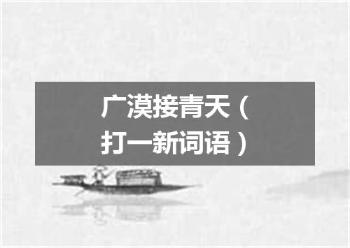 广漠接青天（打一新词语）