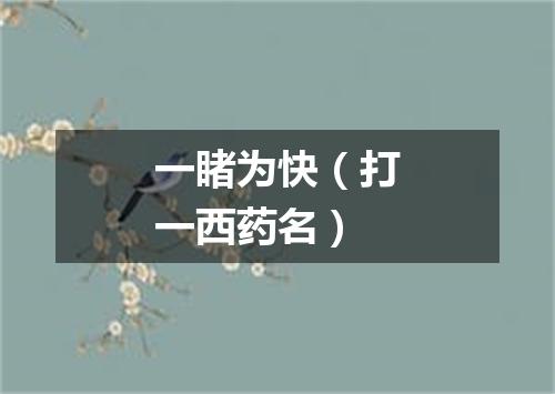 一睹为快（打一西药名）