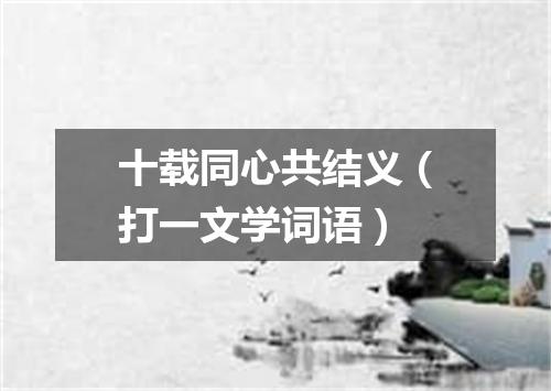 十载同心共结义（打一文学词语）