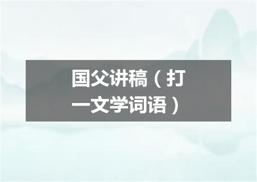 国父讲稿（打一文学词语）