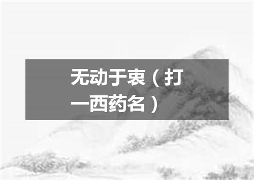 无动于衷（打一西药名）