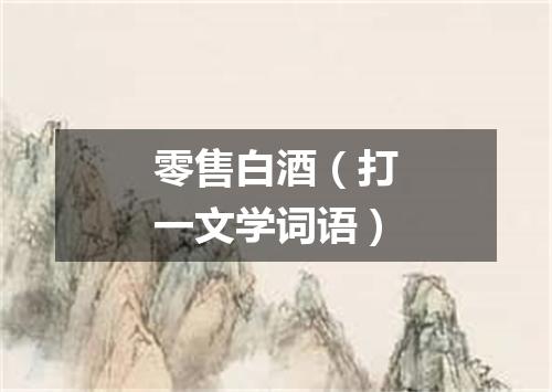零售白酒（打一文学词语）