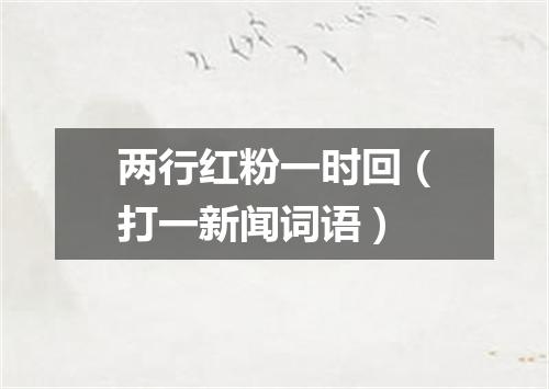 两行红粉一时回（打一新闻词语）