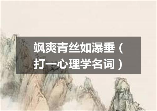 飒爽青丝如瀑垂（打一心理学名词）