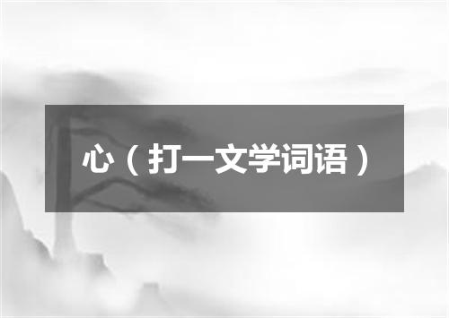 心（打一文学词语）