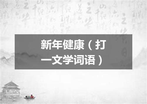 新年健康（打一文学词语）