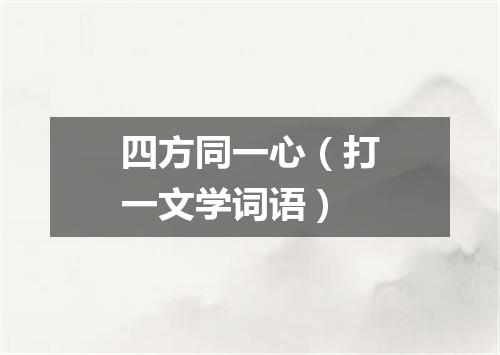 四方同一心（打一文学词语）