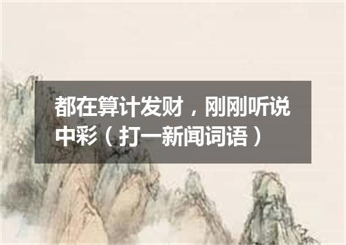 都在算计发财，刚刚听说中彩（打一新闻词语）