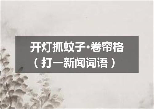 开灯抓蚊子·卷帘格（打一新闻词语）