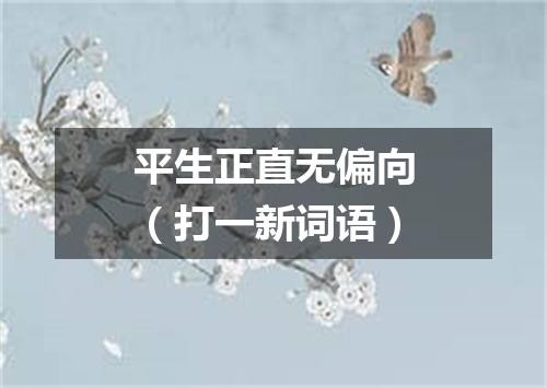 平生正直无偏向（打一新词语）