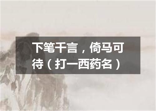 下笔千言，倚马可待（打一西药名）