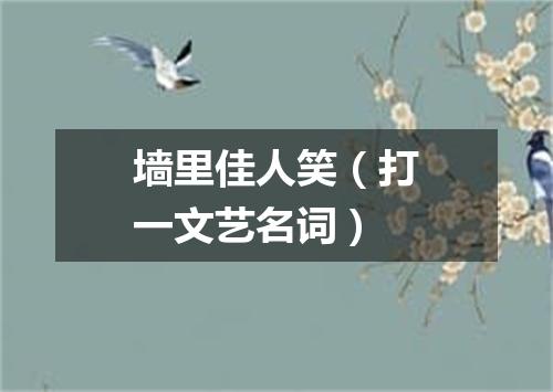 墙里佳人笑（打一文艺名词）