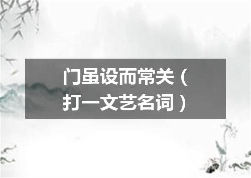 门虽设而常关（打一文艺名词）