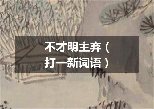 不才明主弃（打一新词语）