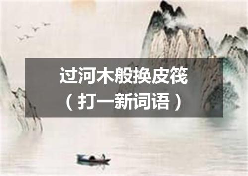 过河木般换皮筏（打一新词语）