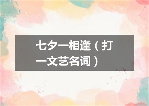 七夕一相逢（打一文艺名词）