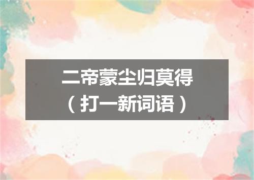 二帝蒙尘归莫得（打一新词语）