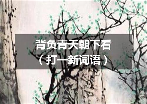 背负青天朝下看（打一新词语）