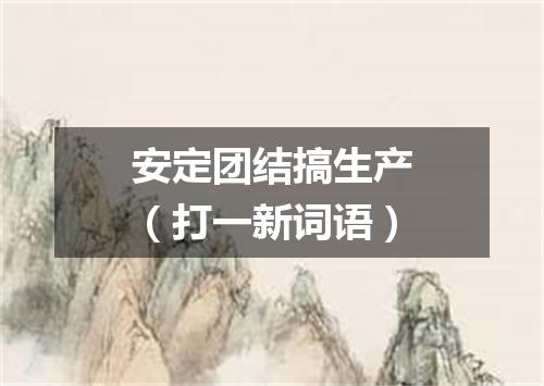 安定团结搞生产（打一新词语）