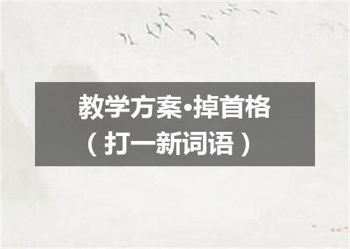 教学方案·掉首格（打一新词语）