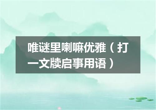 唯谜里喇嘛优雅（打一文牍启事用语）