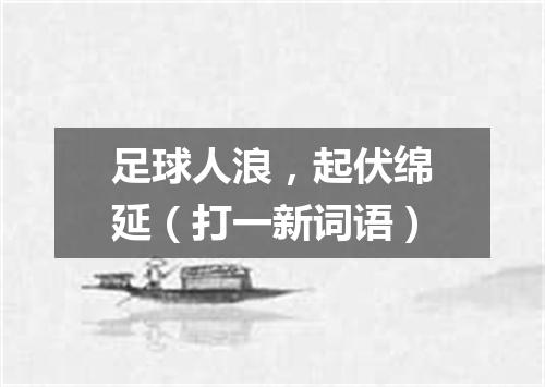足球人浪，起伏绵延（打一新词语）