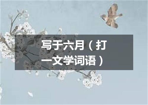 写于六月（打一文学词语）