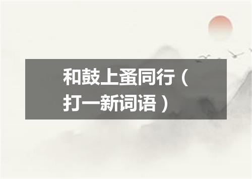 和鼓上蚤同行（打一新词语）