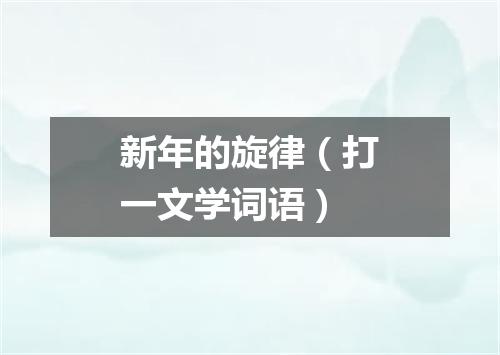 新年的旋律（打一文学词语）