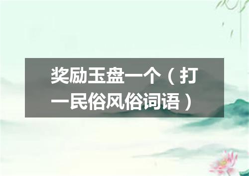 奖励玉盘一个（打一民俗风俗词语）