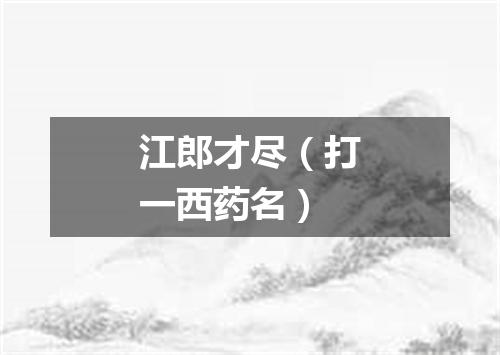 江郎才尽（打一西药名）