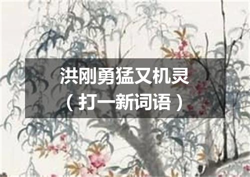 洪刚勇猛又机灵（打一新词语）