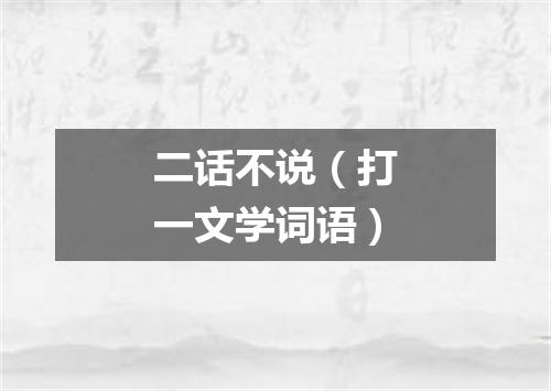 二话不说（打一文学词语）
