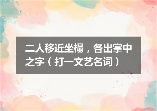 二人移近坐榻，各出掌中之字（打一文艺名词）